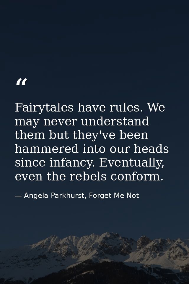 Fairytales have rules. We may never understand them but they've been hammered into our heads since infancy. Eventually,  — Angela Parkhurst, Forget Me Not