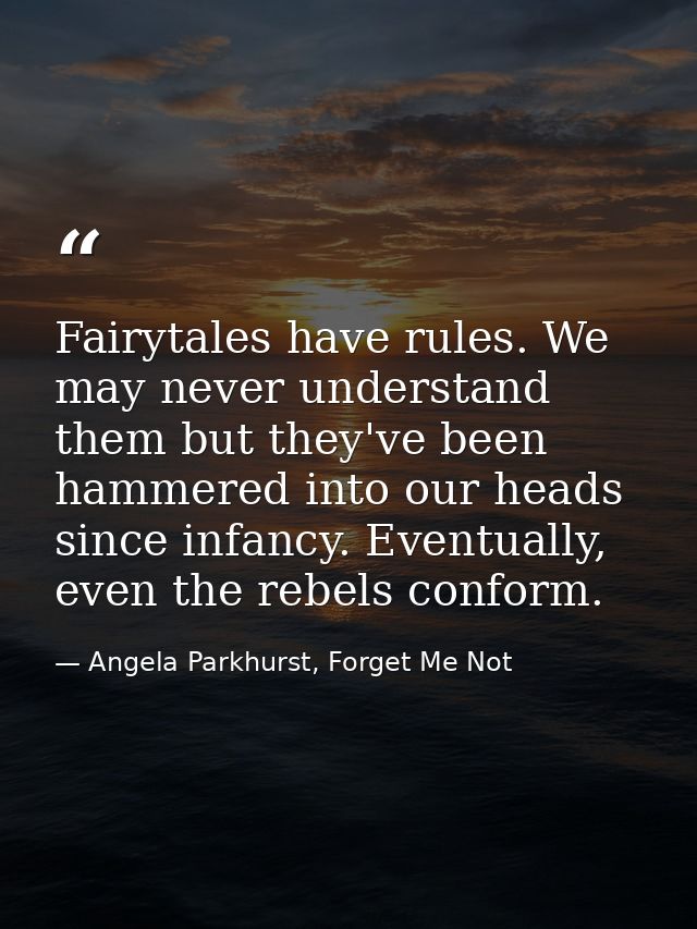 Fairytales have rules. We may never understand them but they've been hammered into our heads since infancy. Eventually,  — Angela Parkhurst, Forget Me Not