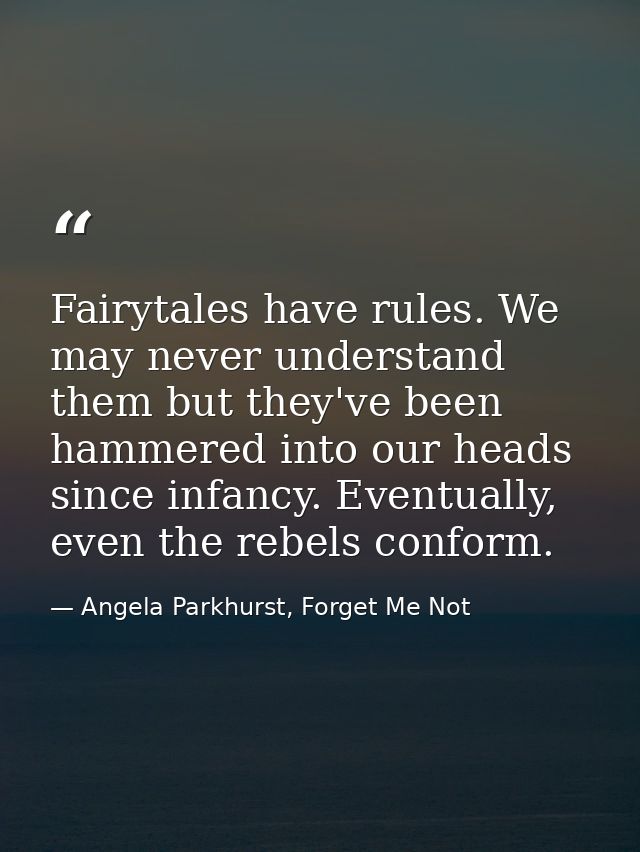 Fairytales have rules. We may never understand them but they've been hammered into our heads since infancy. Eventually,  — Angela Parkhurst, Forget Me Not