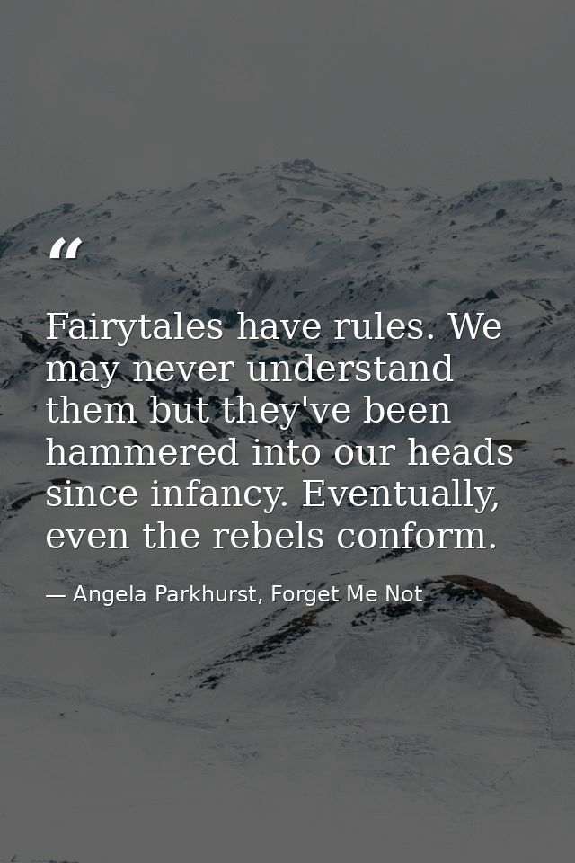 Fairytales have rules. We may never understand them but they've been hammered into our heads since infancy. Eventually,  — Angela Parkhurst, Forget Me Not