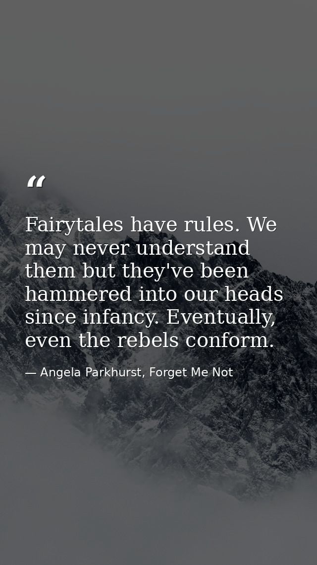 Fairytales have rules. We may never understand them but they've been hammered into our heads since infancy. Eventually,  — Angela Parkhurst, Forget Me Not