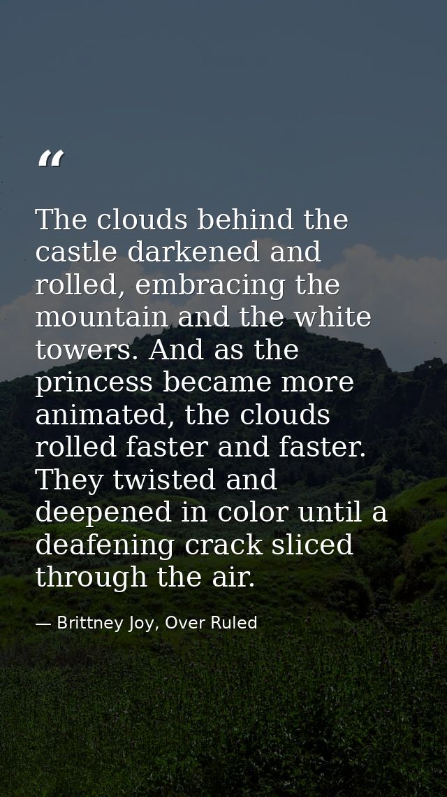 The clouds behind the castle darkened and rolled, embracing the mountain and the white towers. And as the princess becam — Brittney Joy, Over Ruled
