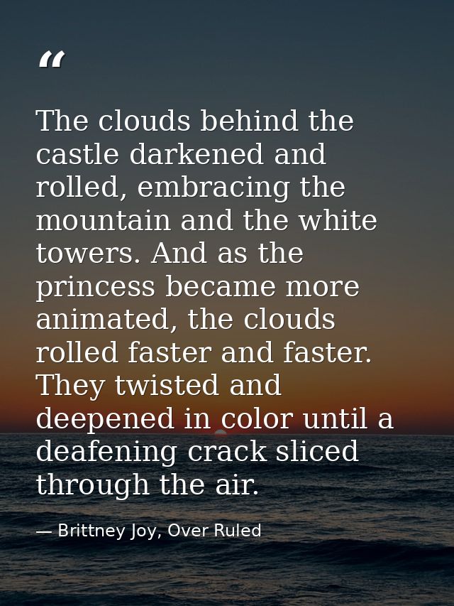 The clouds behind the castle darkened and rolled, embracing the mountain and the white towers. And as the princess becam — Brittney Joy, Over Ruled