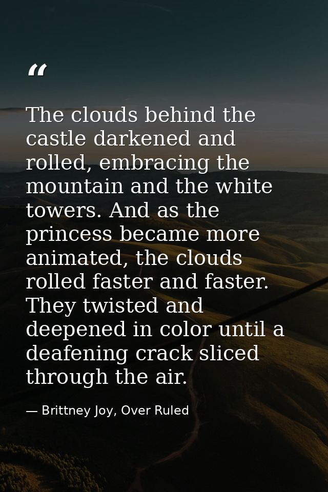 The clouds behind the castle darkened and rolled, embracing the mountain and the white towers. And as the princess becam — Brittney Joy, Over Ruled