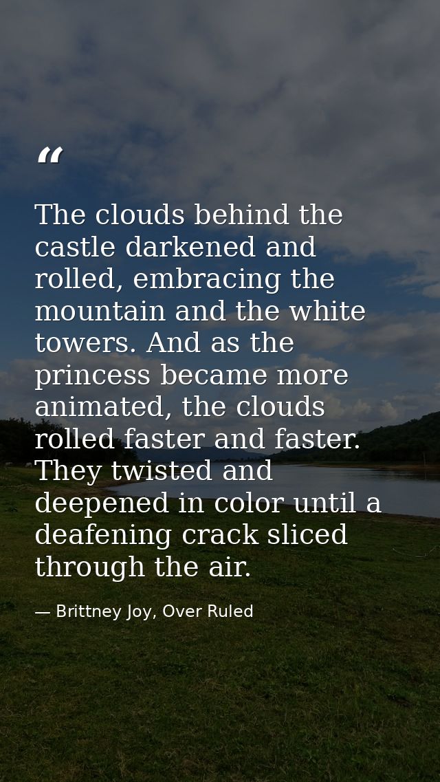 The clouds behind the castle darkened and rolled, embracing the mountain and the white towers. And as the princess becam — Brittney Joy, Over Ruled