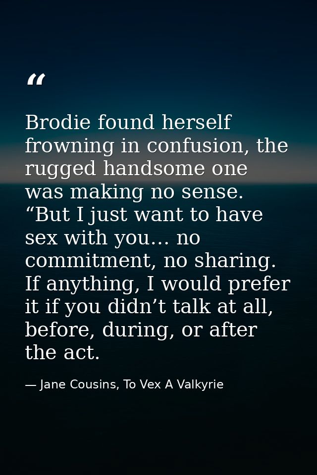 Brodie found herself frowning in confusion, the rugged handsome one was making no sense. “But I just want to have sex wi — Jane Cousins, To Vex A Valkyrie