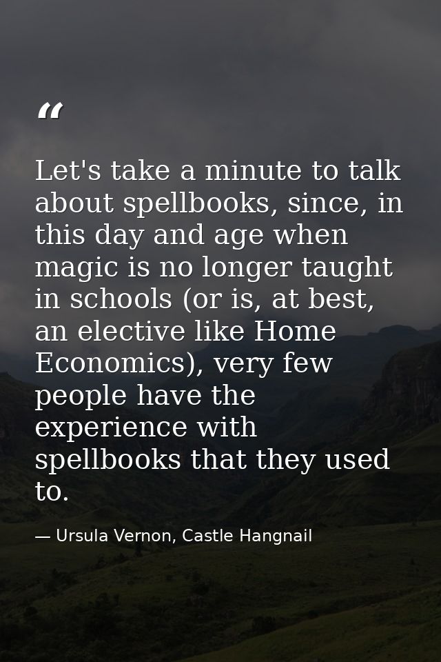 Let's take a minute to talk about spellbooks, since, in this day and age when magic is no longer taught in schools (or i — Ursula Vernon, Castle Hangnail