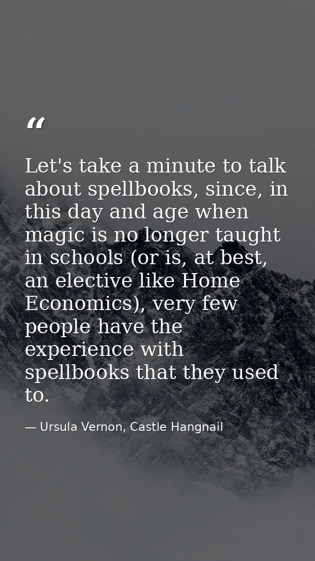 Let's take a minute to talk about spellbooks, since, in this day and age when magic is no longer taught in schools (or i — Ursula Vernon, Castle Hangnail