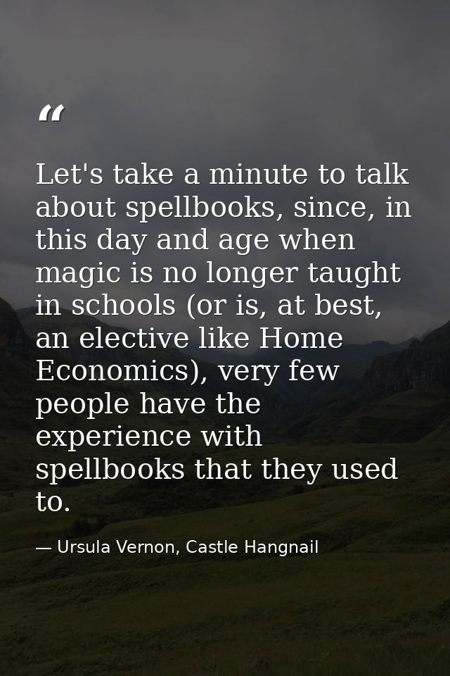 Let's take a minute to talk about spellbooks, since, in this day and age when magic is no longer taught in schools (or i — Ursula Vernon, Castle Hangnail