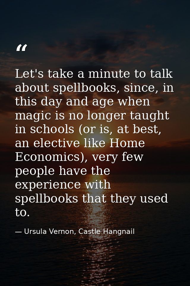 Let's take a minute to talk about spellbooks, since, in this day and age when magic is no longer taught in schools (or i — Ursula Vernon, Castle Hangnail