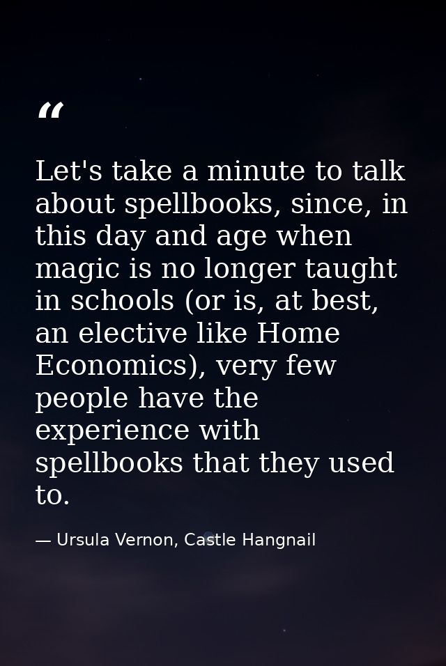 Let's take a minute to talk about spellbooks, since, in this day and age when magic is no longer taught in schools (or i — Ursula Vernon, Castle Hangnail