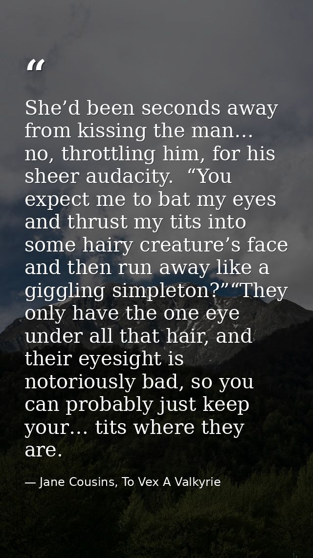 She’d been seconds away from kissing the man… no, throttling him, for his sheer audacity.  “You expect me to bat my eyes — Jane Cousins, To Vex A Valkyrie