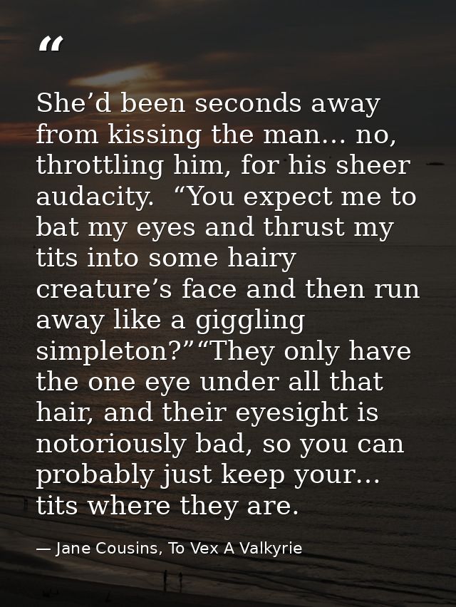 She’d been seconds away from kissing the man… no, throttling him, for his sheer audacity.  “You expect me to bat my eyes — Jane Cousins, To Vex A Valkyrie