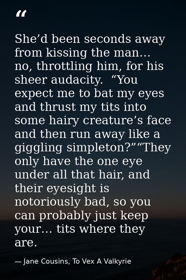 She’d been seconds away from kissing the man… no, throttling him, for his sheer audacity.  “You expect me to bat my eyes — Jane Cousins, To Vex A Valkyrie