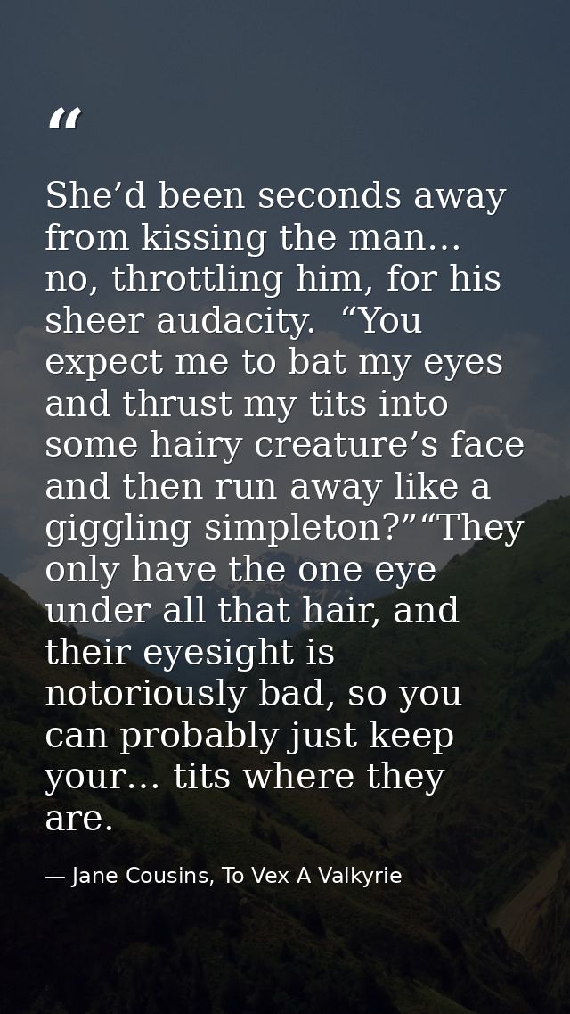She’d been seconds away from kissing the man… no, throttling him, for his sheer audacity.  “You expect me to bat my eyes — Jane Cousins, To Vex A Valkyrie