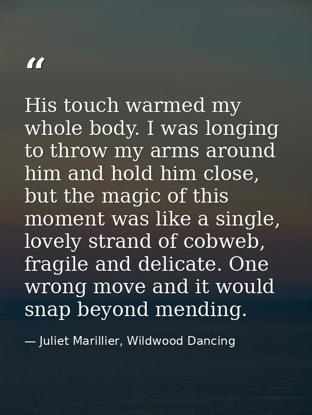 His touch warmed my whole body. I was longing to throw my arms around him and hold him close, but the magic of this mome — Juliet Marillier, Wildwood Dancing