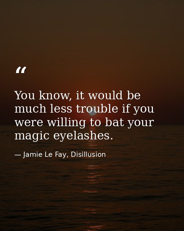 You know, it would be much less trouble if you were willing to bat your magic eyelashes. — Jamie Le Fay, Disillusion