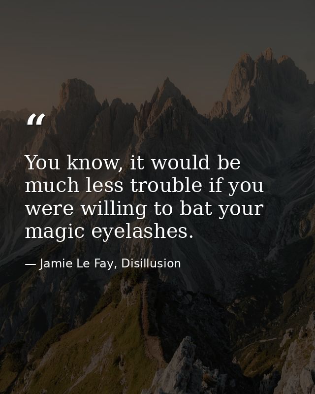 You know, it would be much less trouble if you were willing to bat your magic eyelashes. — Jamie Le Fay, Disillusion