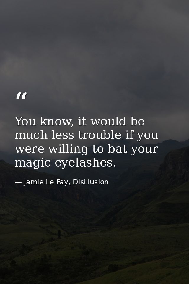 You know, it would be much less trouble if you were willing to bat your magic eyelashes. — Jamie Le Fay, Disillusion