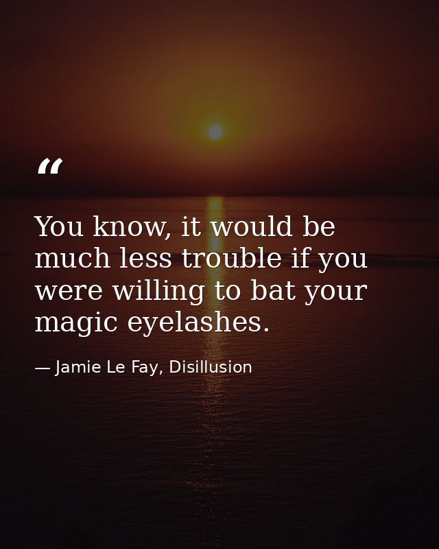 You know, it would be much less trouble if you were willing to bat your magic eyelashes. — Jamie Le Fay, Disillusion