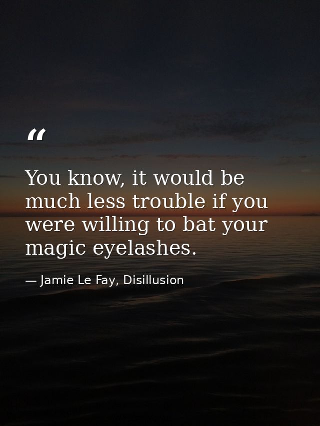 You know, it would be much less trouble if you were willing to bat your magic eyelashes. — Jamie Le Fay, Disillusion