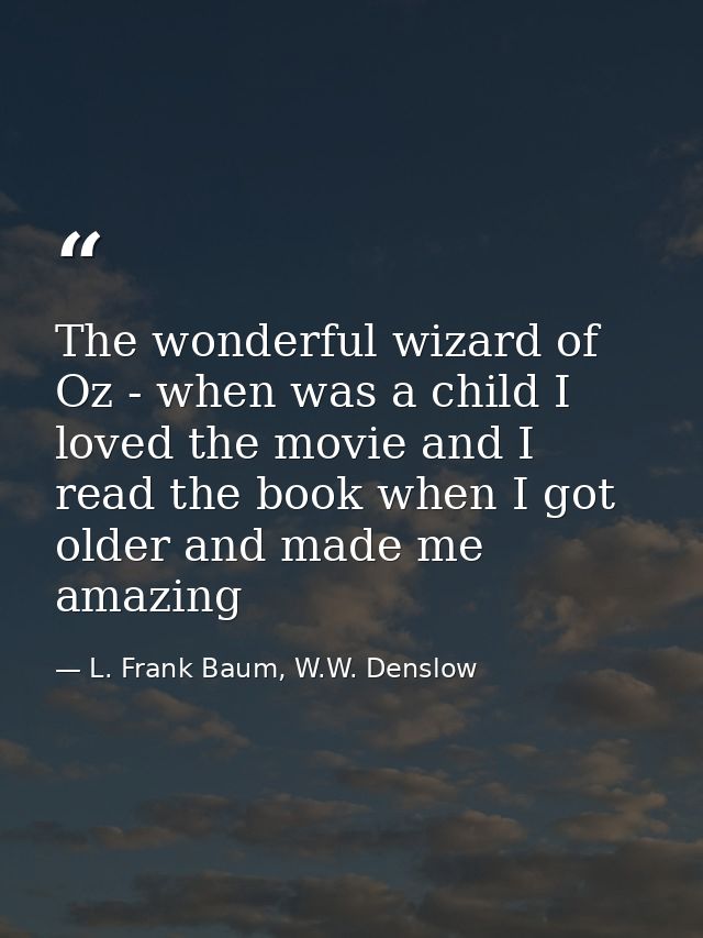 The wonderful wizard of Oz - when was a child I loved the movie and I read the book when I got older and made me amazing — L. Frank Baum, W.W. Denslow