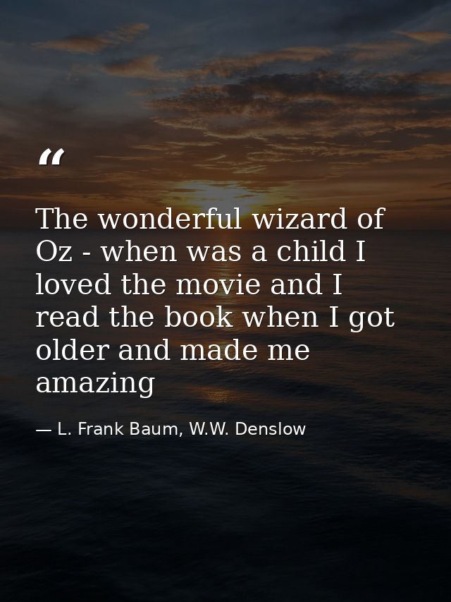 The wonderful wizard of Oz - when was a child I loved the movie and I read the book when I got older and made me amazing — L. Frank Baum, W.W. Denslow