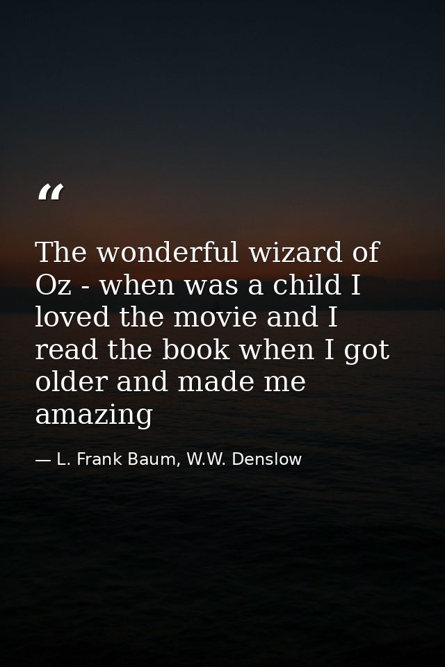 The wonderful wizard of Oz - when was a child I loved the movie and I read the book when I got older and made me amazing — L. Frank Baum, W.W. Denslow