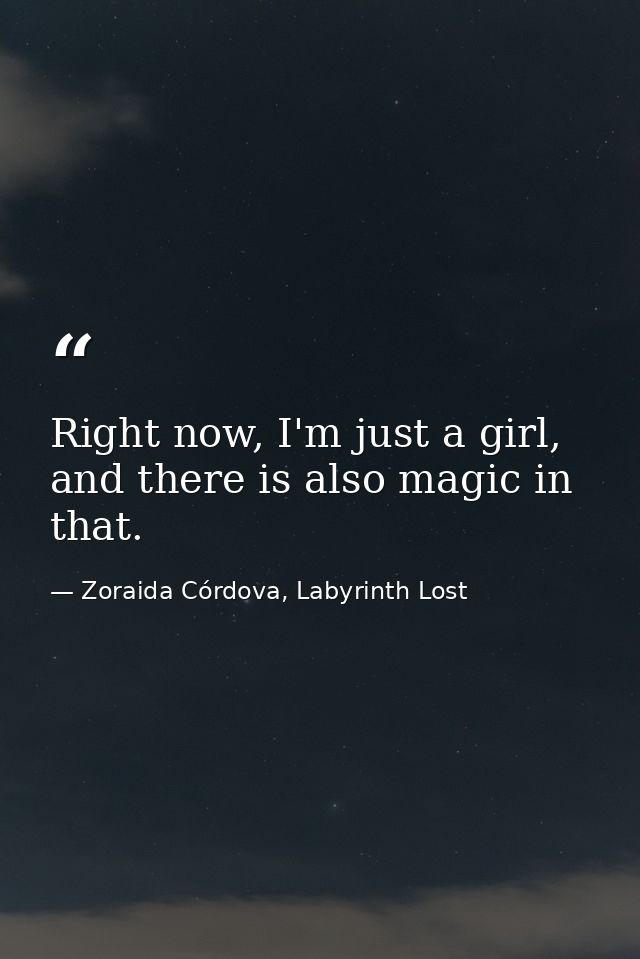 Right now, I'm just a girl, and there is also magic in that. — Zoraida Córdova, Labyrinth Lost