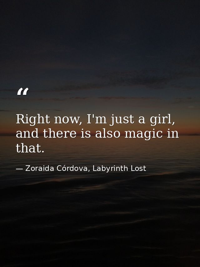 Right now, I'm just a girl, and there is also magic in that. — Zoraida Córdova, Labyrinth Lost