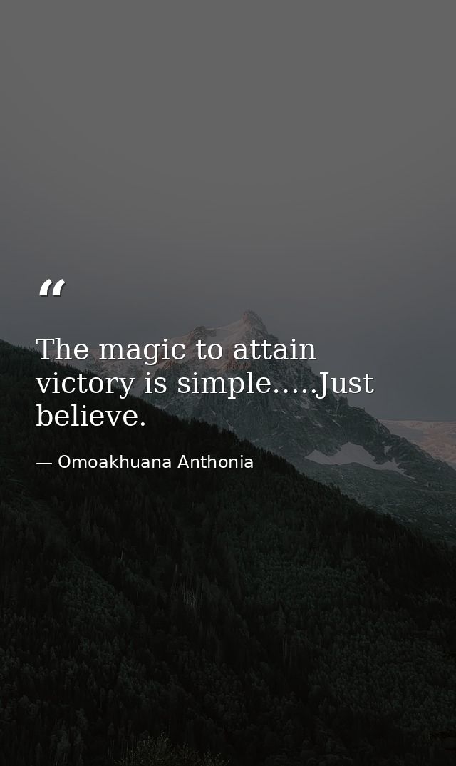 The magic to attain victory is simple…..Just believe. — Omoakhuana Anthonia