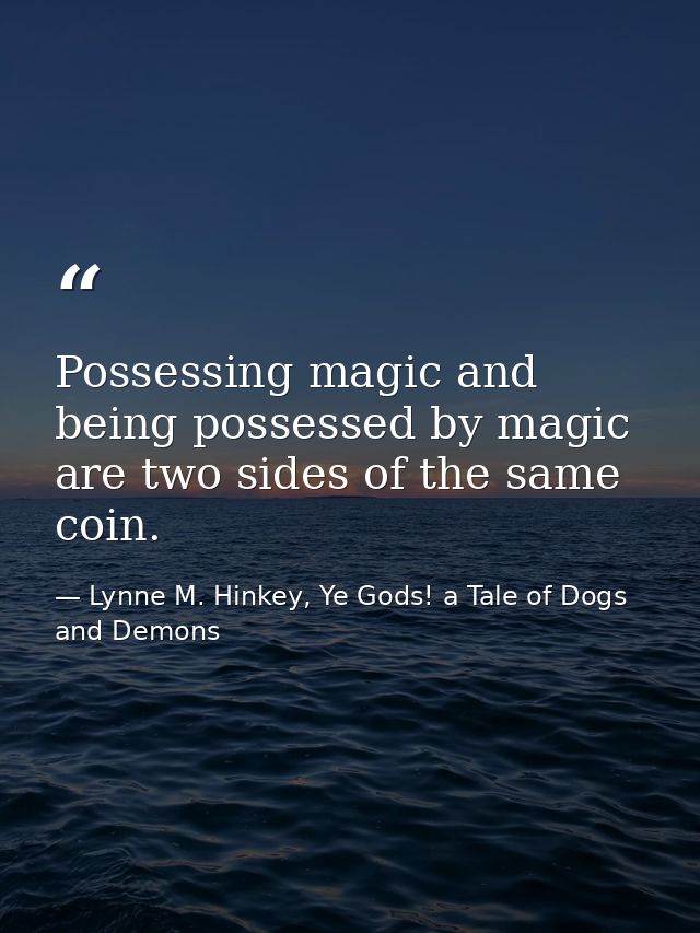 Possessing magic and being possessed by magic are two sides of the same coin. — Lynne M. Hinkey, Ye Gods! a Tale of Dogs and Demons