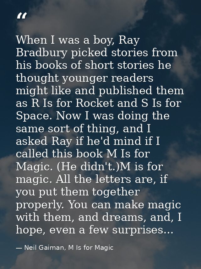 When I was a boy, Ray Bradbury picked stories from his books of short stories he thought younger readers might like and  — Neil Gaiman, M Is for Magic