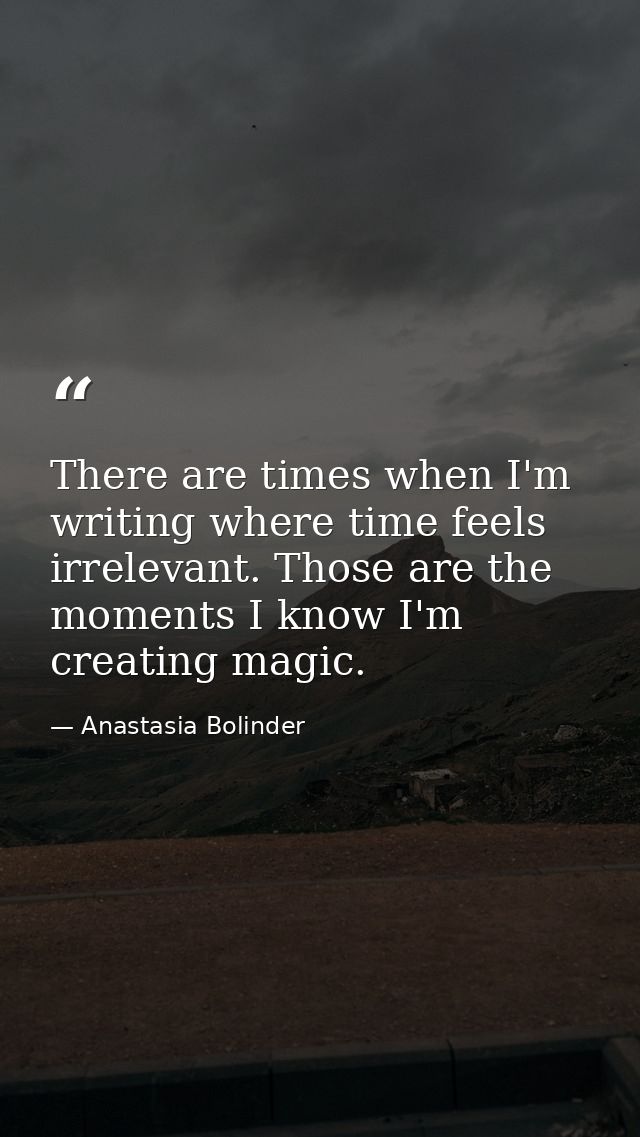 There are times when I'm writing where time feels irrelevant. Those are the moments I know I'm creating magic. — Anastasia Bolinder