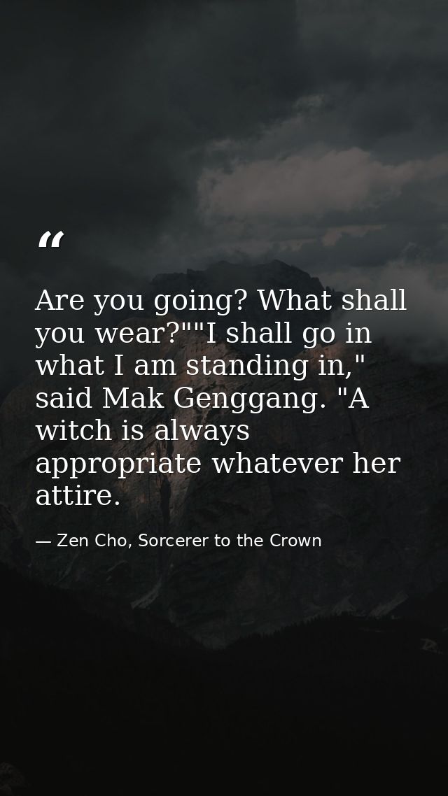 Are you going? What shall you wear?""I shall go in what I am standing in," said Mak Genggang. "A witch is always appropr — Zen Cho, Sorcerer to the Crown
