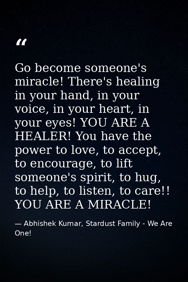 Go become someone's miracle! There's healing in your hand, in your voice, in your heart, in your eyes! YOU ARE A HEALER! — Abhishek Kumar, Stardust Family - We Are One!