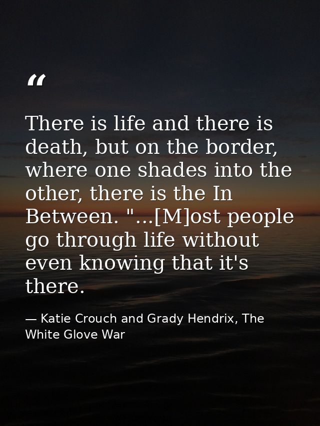 There is life and there is death, but on the border, where one shades into the other, there is the In Between. "...[M]os — Katie Crouch and Grady Hendrix, The White Glove War