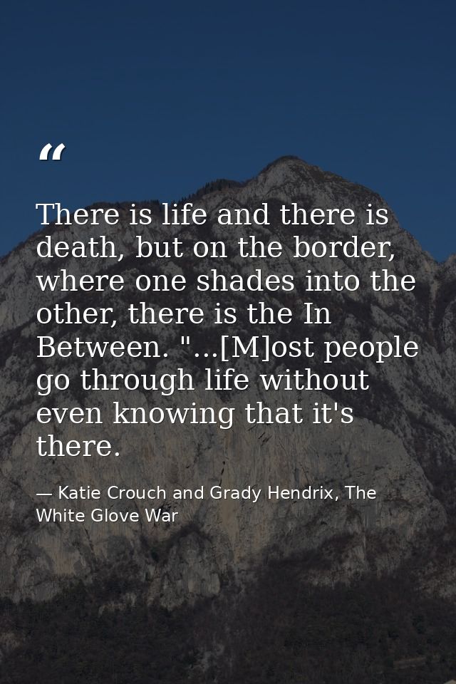There is life and there is death, but on the border, where one shades into the other, there is the In Between. "...[M]os — Katie Crouch and Grady Hendrix, The White Glove War