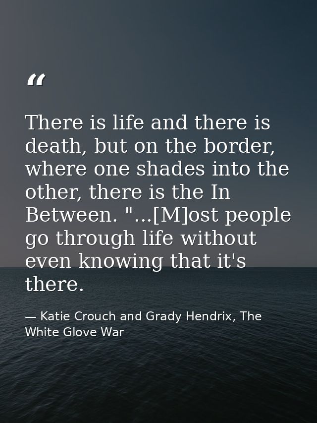 There is life and there is death, but on the border, where one shades into the other, there is the In Between. "...[M]os — Katie Crouch and Grady Hendrix, The White Glove War