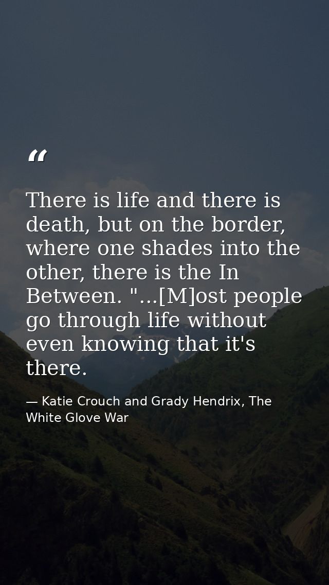 There is life and there is death, but on the border, where one shades into the other, there is the In Between. "...[M]os — Katie Crouch and Grady Hendrix, The White Glove War