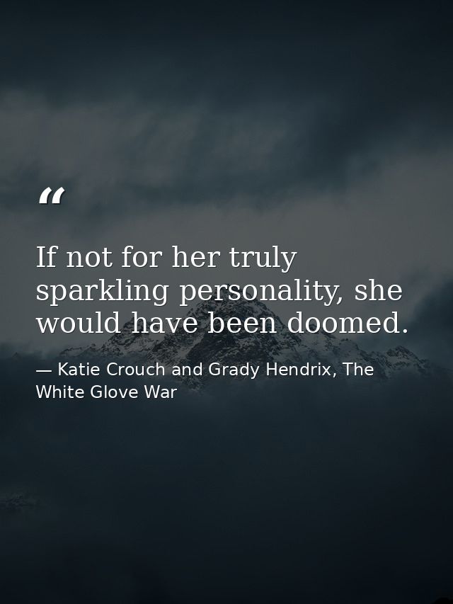 If not for her truly sparkling personality, she would have been doomed. — Katie Crouch and Grady Hendrix, The White Glove War
