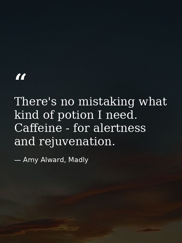 There's no mistaking what kind of potion I need. Caffeine - for alertness and rejuvenation. — Amy Alward, Madly