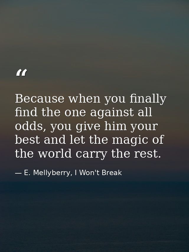 Because when you finally find the one against all odds, you give him your best and let the magic of the world carry the  — E. Mellyberry, I Won't Break