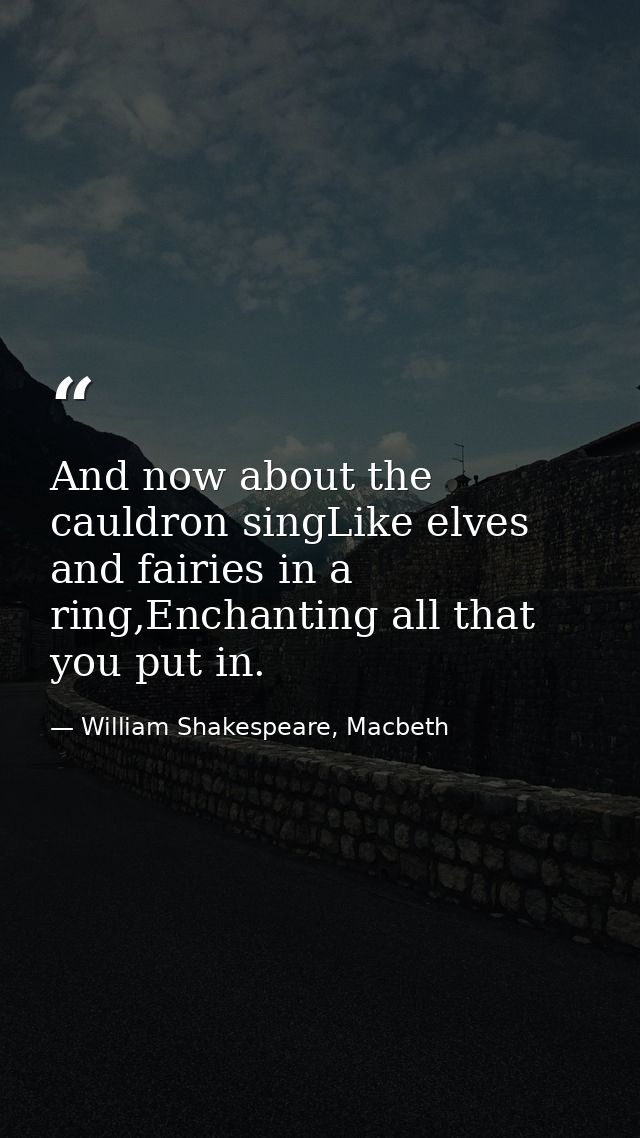 And now about the cauldron singLike elves and fairies in a ring,Enchanting all that you put in. — William Shakespeare, Macbeth