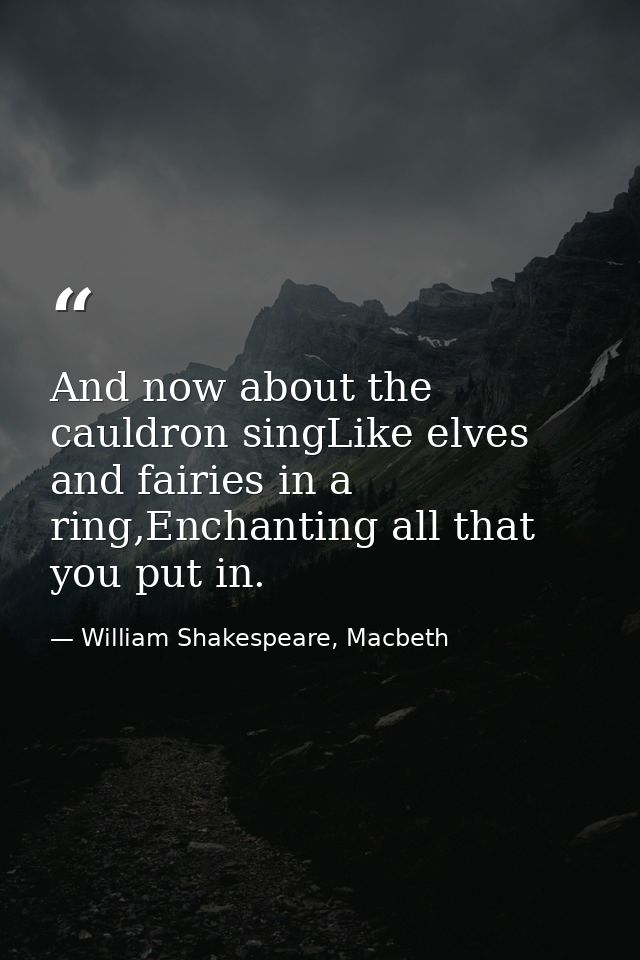 And now about the cauldron singLike elves and fairies in a ring,Enchanting all that you put in. — William Shakespeare, Macbeth