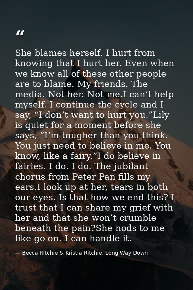 She blames herself. I hurt from knowing that I hurt her. Even when we know all of these other people are to blame. My fr — Becca Ritchie & Kristia Ritchie, Long Way Down