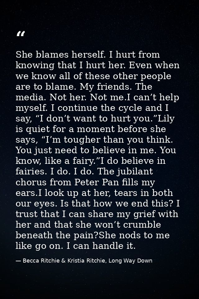 She blames herself. I hurt from knowing that I hurt her. Even when we know all of these other people are to blame. My fr — Becca Ritchie & Kristia Ritchie, Long Way Down