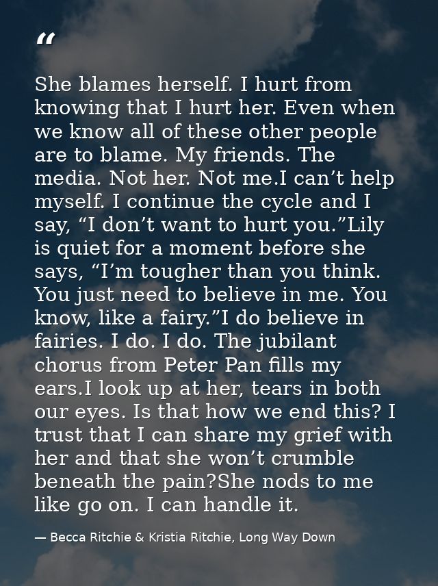 She blames herself. I hurt from knowing that I hurt her. Even when we know all of these other people are to blame. My fr — Becca Ritchie & Kristia Ritchie, Long Way Down