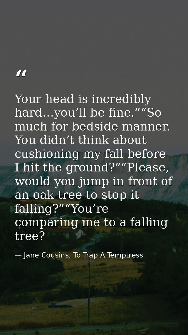 Your head is incredibly hard…you’ll be fine.”“So much for bedside manner. You didn’t think about cushioning my fall befo — Jane Cousins, To Trap A Temptress