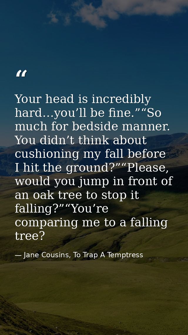 Your head is incredibly hard…you’ll be fine.”“So much for bedside manner. You didn’t think about cushioning my fall befo — Jane Cousins, To Trap A Temptress